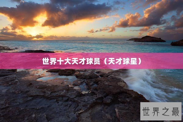 世界十大天才球员（天才球星）