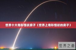 世界十大奇形怪状房子（世界上奇形怪状的房子）