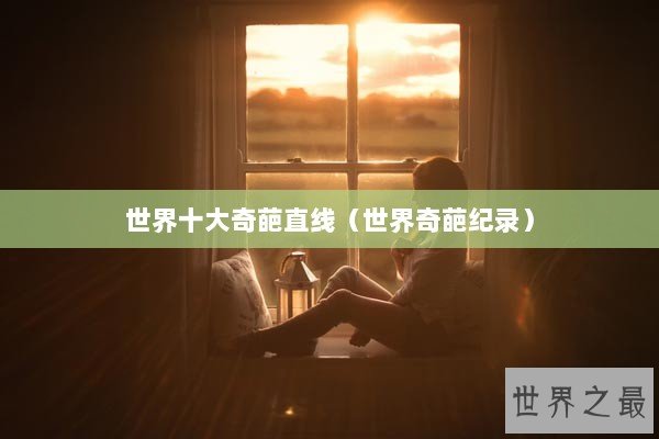 世界十大奇葩直线（世界奇葩纪录）