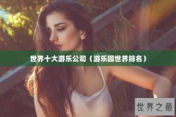 世界十大游乐公司（游乐园世界排名）