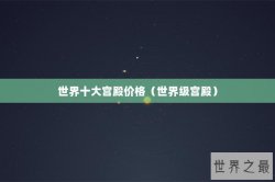 世界十大宫殿价格（世界级宫殿）