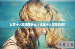 世界十大禁烟是什么（全球十大禁卖的烟）