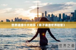 世界速滑十大帅哥（男子速滑世界冠军）