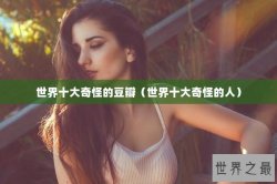 世界十大奇怪的豆瓣（世界十大奇怪的人）