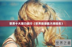世界十大潜力旅行（世界级潜能大师排名）