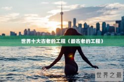 世界十大古老的工程（最古老的工程）