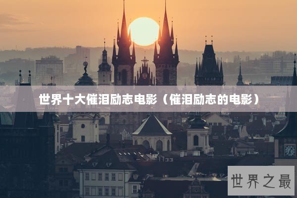 世界十大催泪励志电影（催泪励志的电影）