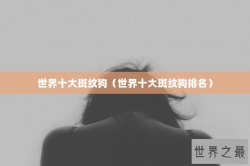 世界十大斑纹狗（世界十大斑纹狗排名）