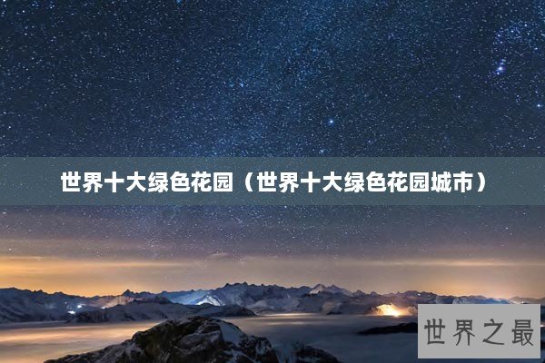 世界十大绿色花园（世界十大绿色花园城市）