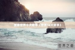 搜索世界十大歌手（世界10大歌手）