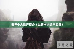 世界十大遗产简介（世界十大遗产名录）