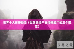 世界十大传播动漫（世界动漫产业传播最广的三个国家）