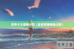 世界十大奇葩小吃（全世界奇特的小吃）