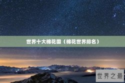 世界十大棉花国（棉花世界排名）