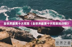 全世界最美十大花草（全世界最美十大花草排行榜）