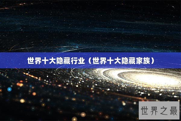 世界十大隐藏行业（世界十大隐藏家族）