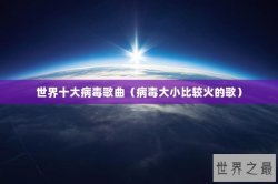 世界十大病毒歌曲（病毒大小比较火的歌）