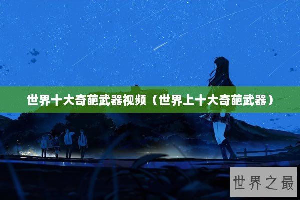 世界十大奇葩武器视频（世界上十大奇葩武器）