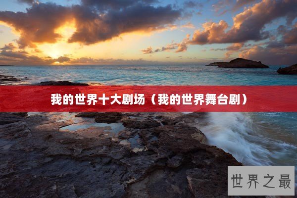 我的世界十大剧场(我的世界舞台剧) 我的世界十大剧场(我的世界舞台剧)