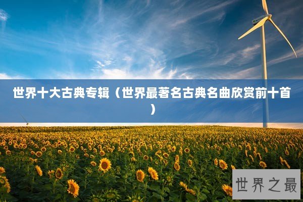 世界十大古典专辑（世界最著名古典名曲欣赏前十首）