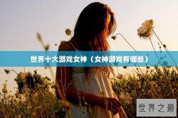 世界十大游戏女神（女神游戏有哪些）