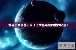 世界十大震惊记录（十大最难破的世界纪录）