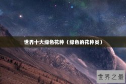 世界十大绿色花种（绿色的花种类）