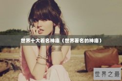 世界十大着名神庙（世界著名的神庙）