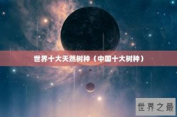 世界十大天然树种（中国十大树种）