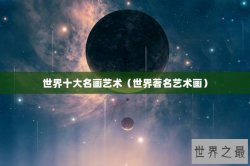 世界十大名画艺术（世界著名艺术画）