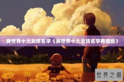 异世界十大女孩名字（异世界十大女孩名字有哪些）