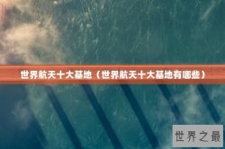 世界航天十大基地（世界航天十大基地有哪些）