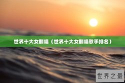 世界十大女翻唱（世界十大女翻唱歌手排名）