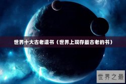 世界十大古老遗书（世界上现存最古老的书）