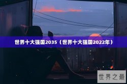 世界十大强国2035（世界十大强国2022年）
