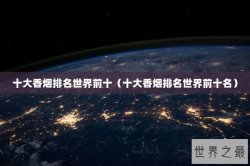 十大香烟排名世界前十（十大香烟排名世界前十名）