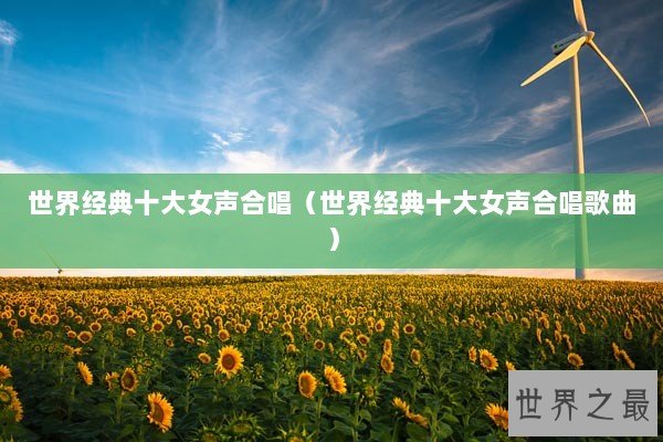 世界经典十大女声合唱（世界经典十大女声合唱歌曲）