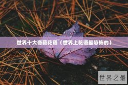 世界十大奇葩花语（世界上花语最恐怖的）