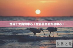 世界十大商贸中心（世界著名的贸易中心）