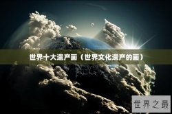 世界十大遗产画（世界文化遗产的画）