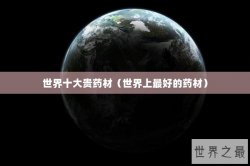 世界十大贵药材（世界上最好的药材）
