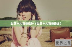 世界十大首饰设计（世界十大首饰排名）