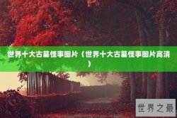 世界十大古墓怪事图片（世界十大古墓怪事图片高清）