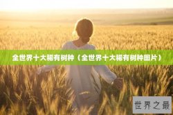 全世界十大稀有树种（全世界十大稀有树种图片）