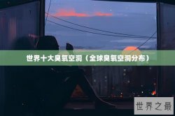 世界十大臭氧空洞（全球臭氧空洞分布）