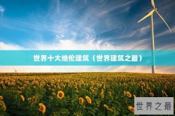 世界十大绝伦建筑（世界建筑之最）