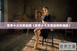 世界十大文明发明（世界十大文明发明有哪些）