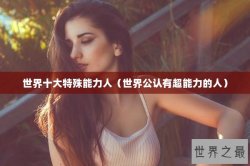 世界十大特殊能力人（世界公认有超能力的人）