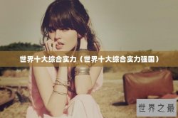 世界十大综合实力（世界十大综合实力强国）