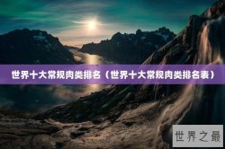 世界十大常规肉类排名（世界十大常规肉类排名表）